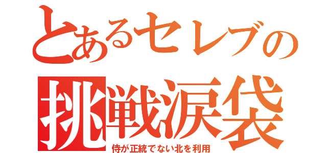 とあるセレブの挑戦涙袋（侍が正統でない北を利用）