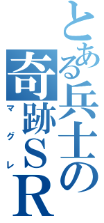 とある兵士の奇跡ＳＲ（マグレ）