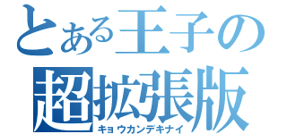 とある王子の超拡張版（キョウカンデキナイ）