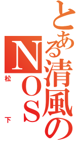 とある清風のＮＯＳ（松下）