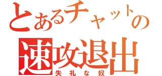 とあるチャットの速攻退出（失礼な奴）