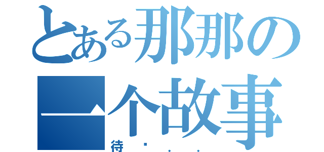 とある那那の一个故事（待续．．）