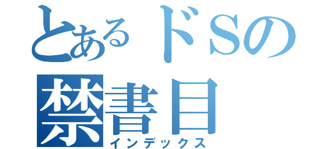 とあるドＳの禁書目（インデックス）