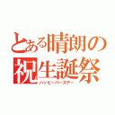 とある晴朗の祝生誕祭（ハッピーバースデー）