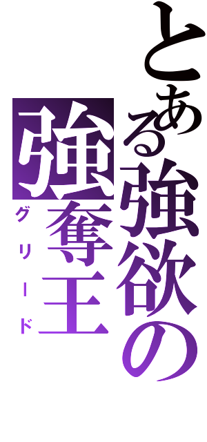 とある強欲の強奪王（グリード）