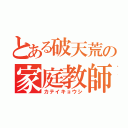 とある破天荒の家庭教師（カテイキョウシ）