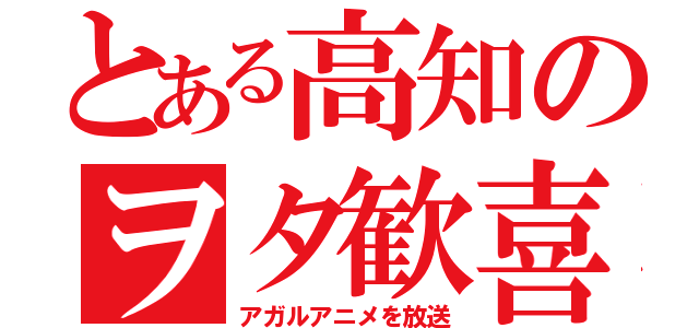 とある高知のヲタ歓喜（アガルアニメを放送）