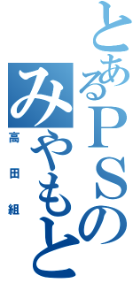 とあるＰＳのみやもと（高田組）