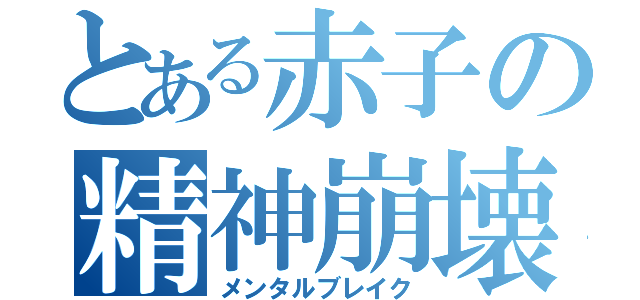 とある赤子の精神崩壊（メンタルブレイク）