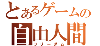 とあるゲームの自由人間（フリーダム）