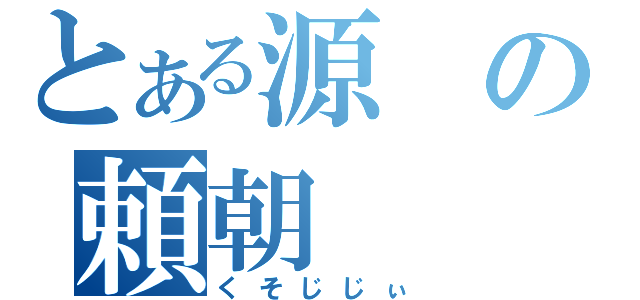 とある源の頼朝（くそじじぃ）