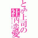 とある上司の社内恋愛（オフィス・ラヴ）