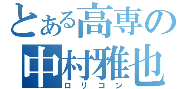 とある高専の中村雅也（ロリコン）