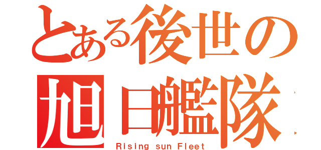 とある後世の旭日艦隊（ Ｒｉｓｉｎｇ ｓｕｎ Ｆｌｅｅｔ）