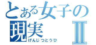 とある女子の現実Ⅱ（げんじつとうひ）