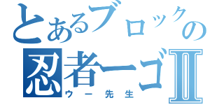 とあるブロックの忍者ーゴーⅡ（ウー先生）