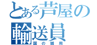 とある芦屋の輸送員（国の雑用）