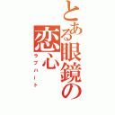 とある眼鏡の恋心（ラブハート）