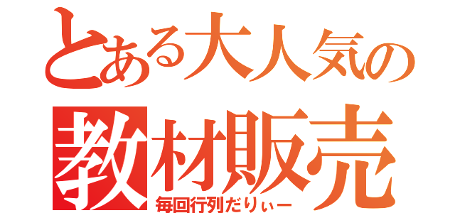 とある大人気の教材販売（毎回行列だりぃー）