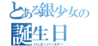 とある銀少女の誕生日（ハッピーバースデー）