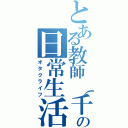 とある教師（千ちゃん）の日常生活（オタクライフ）