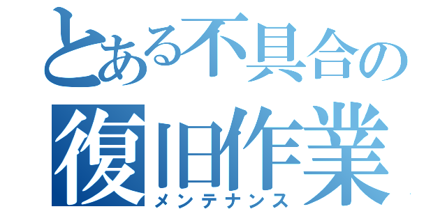 とある不具合の復旧作業（メンテナンス）