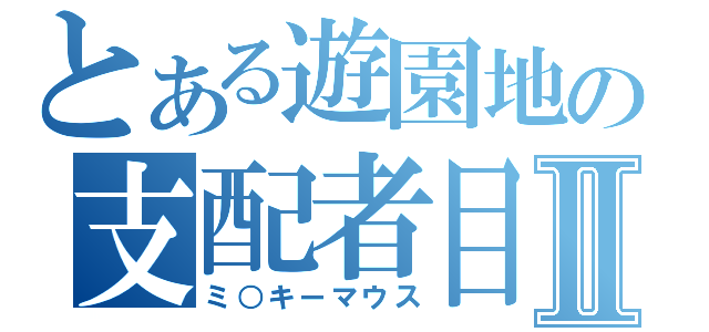 とある遊園地の支配者目録Ⅱ（ミ○キーマウス）