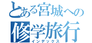 とある宮城への修学旅行（インデックス）