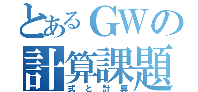 とあるＧＷの計算課題（式と計算）