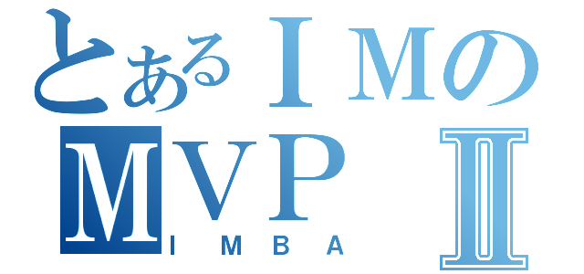 とあるＩＭのＭＶＰⅡ（ＩＭＢＡ）