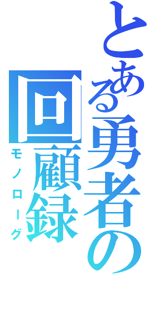 とある勇者の回顧録Ⅱ（モノローグ）