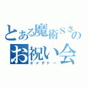 とある魔術Ｓさんのお祝い会（オメデトー）