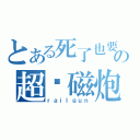 とある死了也要骑の超电磁炮（ｒａｉｌｇｕｎ）