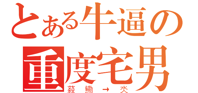 とある牛逼の重度宅男（蔱鰳→氼）