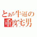 とある牛逼の重度宅男（蔱鰳→氼）