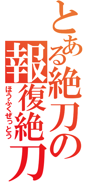 とある絶刀の報復絶刀 （ほうふくぜっとう）