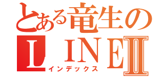 とある竜生のＬＩＮＥのホームⅡ（インデックス）