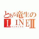 とある竜生のＬＩＮＥのホームⅡ（インデックス）