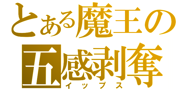 とある魔王の五感剥奪（イップス）