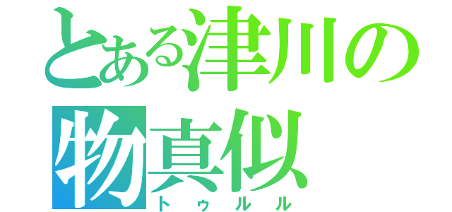 とある津川の物真似（トゥルル）