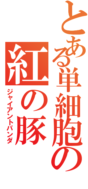 とある単細胞の紅の豚（ジャイアントパンダ）