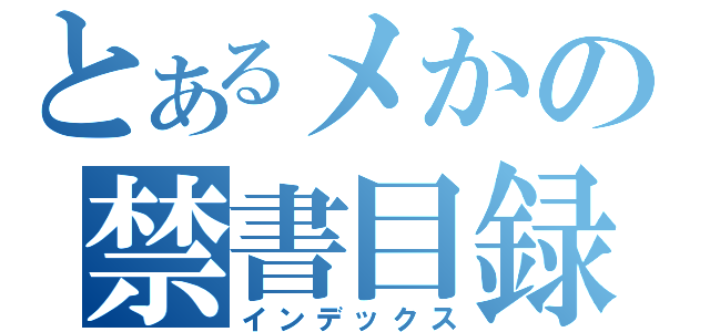 とあるメかの禁書目録（インデックス）