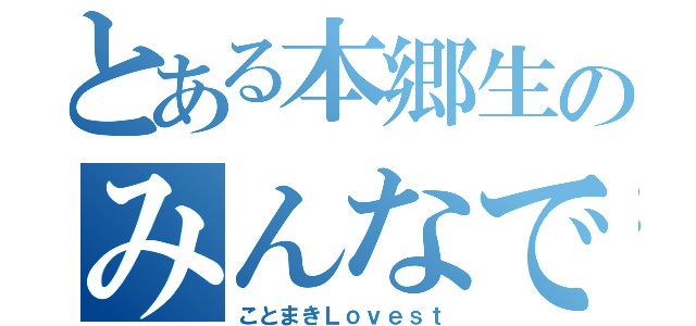 とある本郷生のみんなで作る物語（ことまきＬｏｖｅｓｔ）