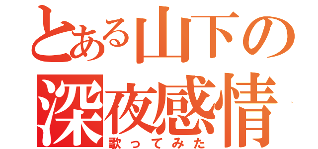 とある山下の深夜感情（歌ってみた）