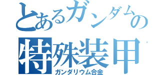 とあるガンダムの特殊装甲（ガンダリウム合金）