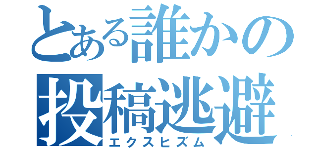 とある誰かの投稿逃避（エクスヒズム）