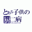 とある子供の厨二病（ブラックロリックス）