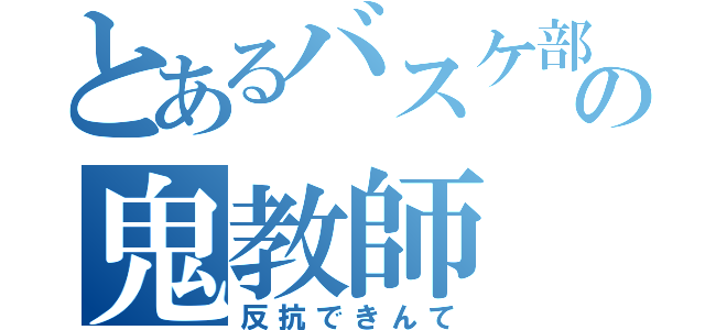 とあるバスケ部の鬼教師（反抗できんて）