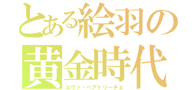 とある絵羽の黄金時代（エヴァ・ベアトリーチェ）