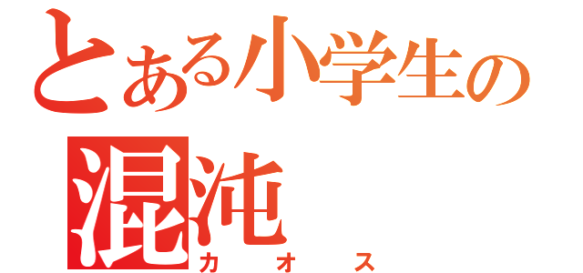 とある小学生の混沌（カオス）